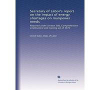 Secretary of Labor's report on the impact of energy shortages on manpower needs: Required under section 506, Comprehensive employment and training act of 1973