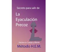 Secreto para salir de la Eyaculación Precoz.: Hackea tu Cuerpo y Mente - Método H.E.M.