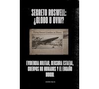 Secreto Roswell: ¿globo u OVNI?: Evidencia militar, censura estatal, cuerpos no humanos y el engaño Mogul