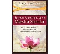 Secretos Ancestrales de un Maestro Sanador: Un escéptico occidental, Un maestro oriental, Y los mayores secretos de la vida