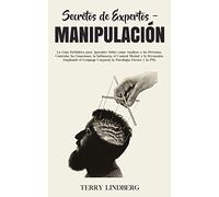 Secretos de Expertos - Manipulación: La Guía Definitiva para Aprender Sobre cómo Analizar a las Personas, Controlar las Emociones, la Influencia, el ... Corporal, la Psicología Oscura y la PNL!