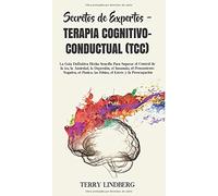 Secretos de Expertos - Terapia Cognitivo-Conductual (TCC): La Guía Definitiva Hecha Sencilla Para Superar el Control de la ira, la Ansiedad, la ... las Fobias, el Estrés y la Preocupación!