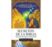 Secretos de la Biblia Según Neville Goddard: El manual del “YO SOY” para manifestar con la imaginación y la ley de la asunción