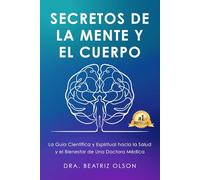 Secretos de la Mente y el Cuerpo: La Guia Cientifica y Espiritual hacia la Salude y el Bienestar de Una Doctora Medica