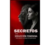 Secretos de la Seducción Femenina: Cómo Enamorar a una Mujer de la Forma Correcta: Aprende a Ligar con Mujeres, Entender su Psicología y Crear Atracción Real de Forma Inteligente