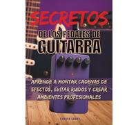 Secretos de los Pedales de Guitarra: Domina el Delay, Fuzz y ¡Más!: Aprende a montar cadenas de efectos, evitar ruidos y crear ambientes profesionales (Guitarrista experto)