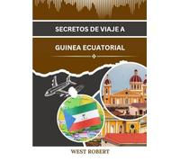 SECRETOS DE VIAJE A GUINEA ECUATORIAL: Una guía para aventureros del paraíso escondido de África
