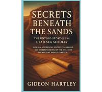 Secrets Beneath the Sands: The Untold Story of the Dead Sea Scrolls: How an Accidental Discovery Changed Our Understanding of the Bible and the Ancient World Forever