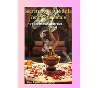 Secrets de Beauté de la Femme Orientale: 101 Recettes Ancestrales Pour la Peau, les Cheveux, le Corps & l'Esprit