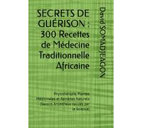 SECRETS DE GUÉRISON : 300 Recettes de Médecine Traditionnelle Africaine: Phytothérapie, Plantes Médicinales et Remèdes Naturels (Savoirs Ancestraux Validés par la Science)