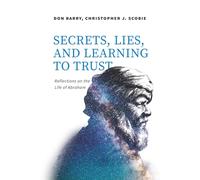 Secrets, Lies, and Learning to Trust: Reflections on the Life of Abraham