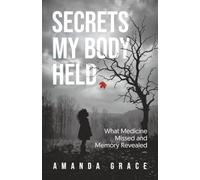 Secrets My Body Held: What Medicine Missed and Memory Revealed