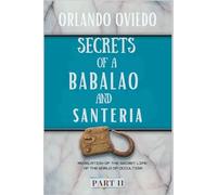 Secrets of a Babalao and Santeria Part II: Revelations from the secret life of the world of the occult.