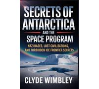 Secrets of Antarctica and the Secret Space Program: Nazi Bases, Lost Civilizations, and Forbidden Ice Frontier Secrets