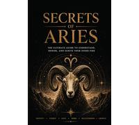 Secrets of Aries: The complete astrological guide to knowing yourself better, improving your relationships, and fulfilling your destiny (Secrets of the Zodiac Signs)
