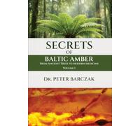 SECRETS OF BALTIC AMBER - VOLUME I -: FROM ANCIENT TREES TO MODERN MEDICINE