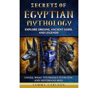 Secrets of Egyptian Mythology Explore origins, Ancient Gods, and Legends: Unveil What Textbooks Overlook and Historians Miss