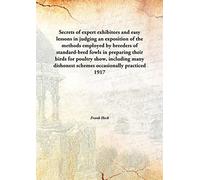 Secrets of expert exhibitors and easy lessons in judging an exposition of the methods employed by breeders of standard-bred fowls in preparing their birds for poultry show, including many dishonest schemes occasionally practiced 1917 [Hardcover]