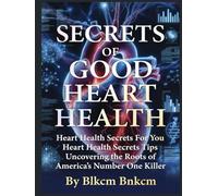 Secrets of Good Heart Health: Heart Health Secrets For You, Heart Health Secrets Tips, Uncovering the Roots of America's Number One Killer,
