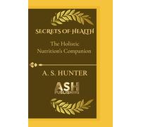 SECRETS OF HEALTH: The guidebook to your ultimate Holistic nutrition’s companion (Nutrition and Health)