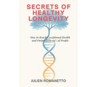 Secrets of Healthy Longevity: How to Reach Exceptional Health and Outperform 99% of People