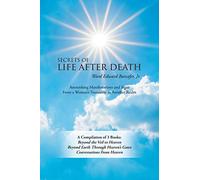 Secrets of Life After Death: A Compilation of 3 Books: Beyond the Veil to Heaven Beyond Earth Through Heaven’s Gates Conversations from Heaven