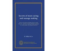 Secrets of meat curing and sausage making: how to cure hams, shoulders, bacon, corned beef, etc., and how to make all kinds of sausage, etc., and comply with all pure food laws