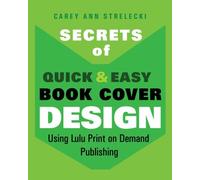 Secrets of Quick & Easy Book Cover Design Using Lulu Print on Demand Publishing: How to Design a Book Cover After You Write a Book and Self Publish