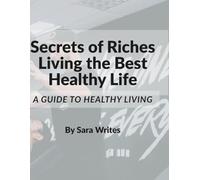 Secrets of Riches Living the Best Healthy Life: A Complete Guide to Health and Wealth of the Human Body