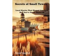 Secrets of Small Towns: Local Stories That Shaped America, But You’ve Never Heard Of