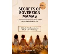SECRETS OF SOVEREIGN MAMAS: A Remembrance of Feminine Power and the Legacy of Mothers Who Lead (Edition 1: The Remembering)