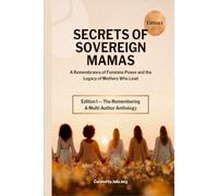 SECRETS OF SOVEREIGN MAMAS: A Remembrance of Feminine Power and the Legacy of Mothers Who Lead (Edition 1: The Remembering)