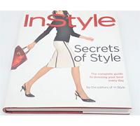 Secrets of Style: "Instyle's" Complete Guide to Dressing Your Best Every Day