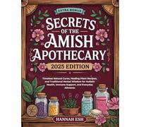Secrets of the Amish Apothecary: Timeless Natural Cures, Healing Plant Recipes, and Traditional Herbal Wisdom for Holistic Health, Immune Support, and Everyday Ailments