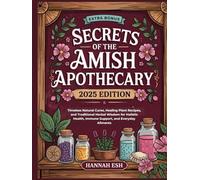 Secrets of the Amish Apothecary: Timeless Natural Cures, Healing Plant Recipes, and Traditional Herbal Wisdom for Holistic Health, Immune Support, and Everyday Ailments