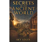 Secrets of the Ancient World: Lost Cities, Sacred Sites, Vanished Peoples, and Archaeological Mysteries (History’s Unsolved Files)