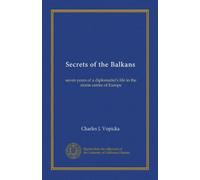 Secrets of the Balkans: seven years of a diplomatist's life in the storm centre of Europe