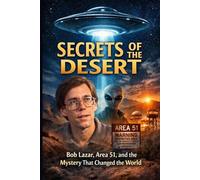 SECRETS OF THE DESERT BOB LAZAR: Area 51, and the Mystery That Changed the World
