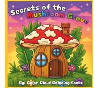 Secrets of the Mushroom Grove: Secrets of the Mushroom Grove: A Magical Mushroom Coloring Book with Fairy Gardens, Gnome Houses, Enchanted Forests & Whimsical Woodland Scenes