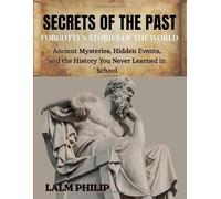 SECRETS OF THE PAST Forgotten Stories of the World: Ancient Mysteries, Hidden Events, and the History You Never Learned in School