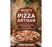 Secrets of The Pizza Artisan: Unveiling Authentic Recipes, Proven Methods, and Inspiring Stories