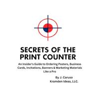 Secrets of the Print Counter: An Insider's Guide to Ordering Posters, Business Cards, Invitations, Banners & Marketing Materials Like a Pro
