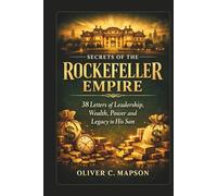 Secrets of the Rockefeller Empire: 38 Letters of Leadership, Wealth, Power and Legacy to His Son (Lives and Legacies Through Time)