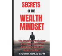 Secrets of The Wealth Mindset: The Practical Psychology and Habits That Turn Ordinary People into Wealth Builders