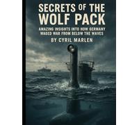 Secrets of the Wolf Pack:: Amazing Insights into How Germany Waged War From Below the Waves (Everything World War 2 - WWII)