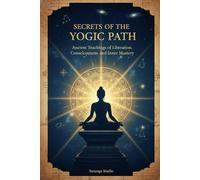 Secrets of the Yogic Path: Ancient Teachings of Liberation, Consciousness, and Inner Mastery