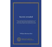 Secrets revealed: the key to health and prosperity, from leading physicians of the United States, Berlin, London and Vienna; recipes for cook, farmer, ... English; a fund of useful facts for everybody