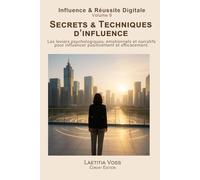 Secrets & Techniques d’influence: Les leviers psychologiques, émotionnels et narratifs pour influencer positivement et efficacement. (Influence & Réussite Digitale)