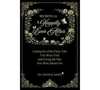 Secrets to a Happily Ever After: Letting Go of the Fairy Tale You Were Told and Living the One You Were Meant For