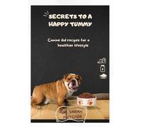 SECRETS TO A HAPPY TUMMY: Canine ibd recipes for a healthier lifestyle